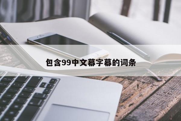 包含99中文幕字幕的词条