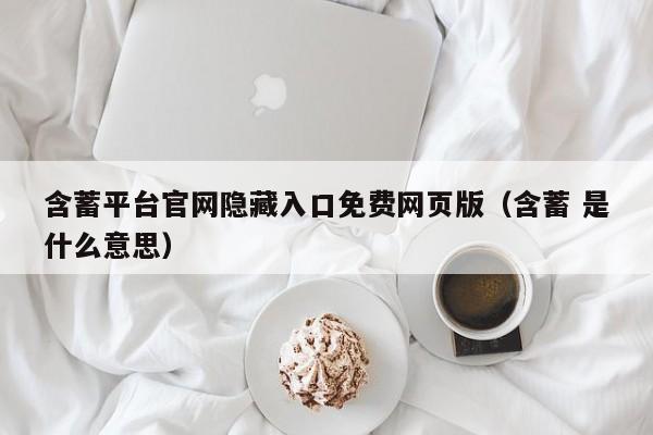 含蓄平台官网隐藏入口免费网页版（含蓄 是什么意思）
