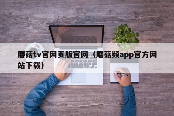 蘑菇tv官网页版官网（蘑菇频app官方网站下载）
