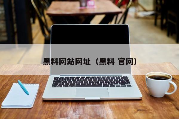 黑料网站网址（黑料 官网）