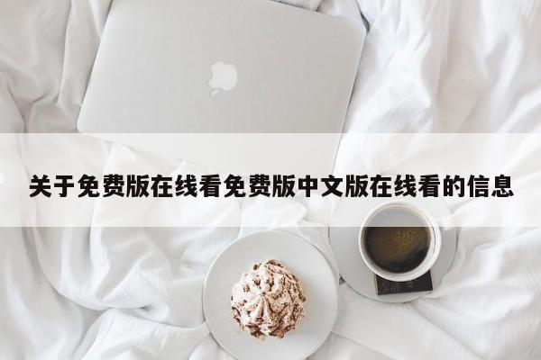 关于免费版在线看免费版中文版在线看的信息