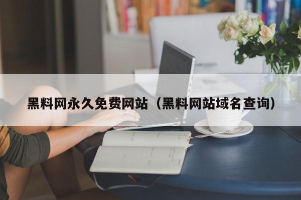 黑料网永久免费网站（黑料网站域名查询）