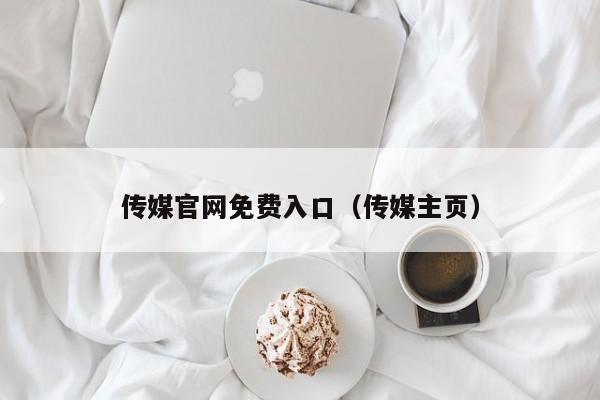 传媒官网免费入口（传媒主页）
