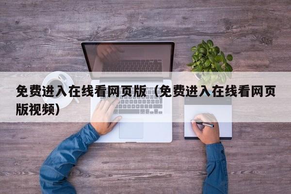 免费进入在线看网页版（免费进入在线看网页版视频）