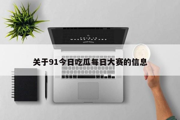 关于91今日吃瓜每日大赛的信息