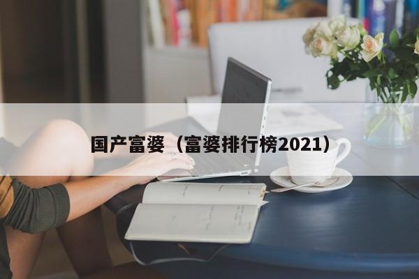 国产富婆（富婆排行榜2021）