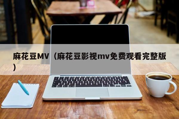 麻花豆MV（麻花豆影视mv免费观看完整版）
