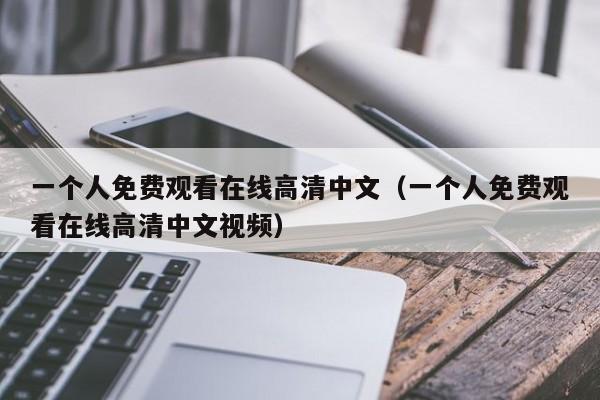 一个人免费观看在线高清中文（一个人免费观看在线高清中文视频）