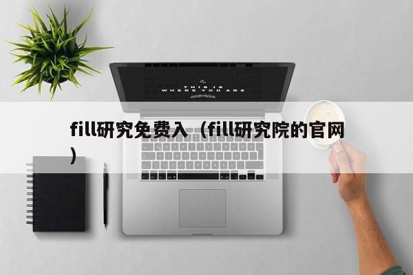 fill研究免费入（fill研究院的官网）