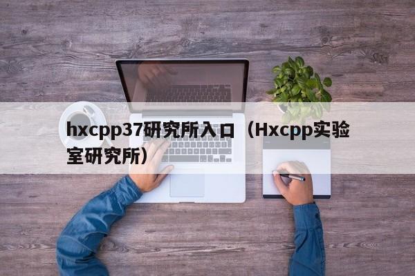hxcpp37研究所入口（Hxcpp实验室研究所）
