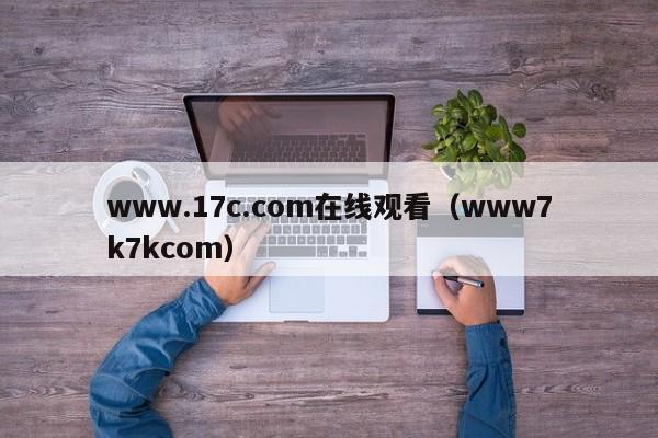 www.17c.com在线观看（www7k7kcom）